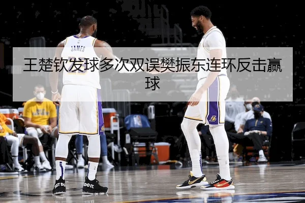 王楚钦发球多次双误樊振东连环反击赢球
